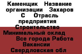 Каменщик › Название организации ­ Захаров С. › Отрасль предприятия ­ Строительство › Минимальный оклад ­ 45 000 - Все города Работа » Вакансии   . Свердловская обл.,Алапаевск г.